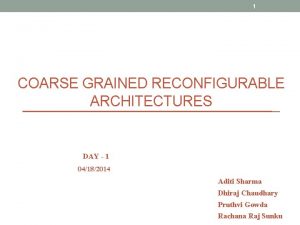 1 COARSE GRAINED RECONFIGURABLE ARCHITECTURES DAY 1 04182014