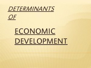 DETERMINANTS OF ECONOMIC DEVELOPMENT DEFINITION Economic development is