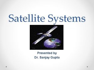 Satellite Systems Presented by Dr Sanjay Gupta Contents