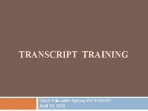 TRANSCRIPT TRAINING Texas Education Agency WORKSHOP April 19