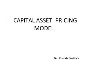 CAPITAL ASSET PRICING MODEL Dr Manish Dadhich CAPM