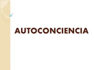 AUTOCONCIENCIA La conciencia de uno mismo es tan