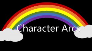 Character Arcs Protagonist During the story the character