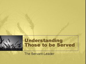 Understanding Those to be Served The ServantLeader Human