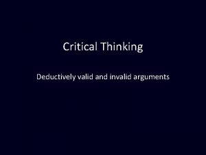 Critical Thinking Deductively valid and invalid arguments Deductive