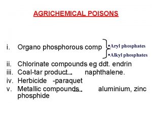 AGRICHEMICAL POISONS i Organo phosphorous comp Aryl phosphates