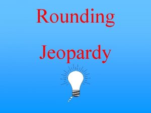 Rounding jeopardy