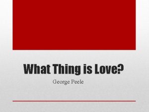 What Thing is Love George Peele George Peele