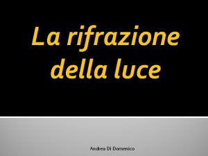 La rifrazione della luce Andrea Di Domenico Definizione