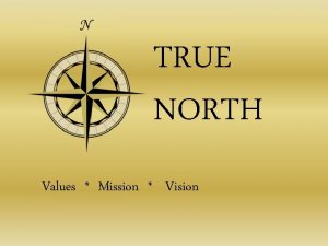 TRUE NORTH Values Mission Vision TRUE NORTH v