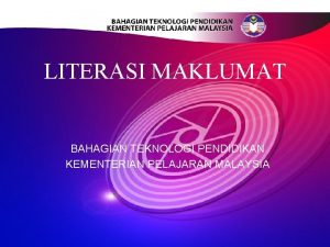 LITERASI MAKLUMAT BAHAGIAN TEKNOLOGI PENDIDIKAN KEMENTERIAN PELAJARAN MALAYSIA