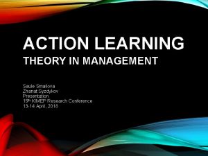 ACTION LEARNING THEORY IN MANAGEMENT Saule Smailova Zhanat