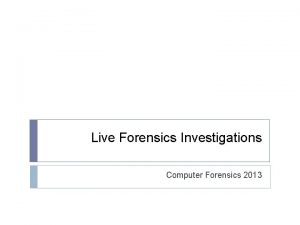 Live Forensics Investigations Computer Forensics 2013 Live Investigations
