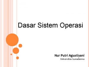 Dasar Sistem Operasi Nur Putri Agustiyani Universitas Gunadarma