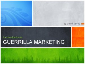 By David Earley An introduction to GUERRILLA MARKETING