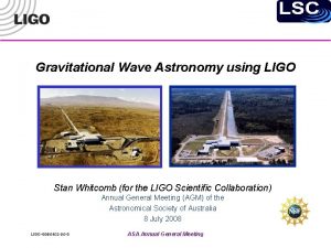 Gravitational Wave Astronomy using LIGO Stan Whitcomb for