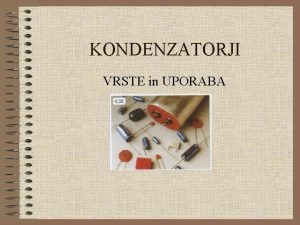 KONDENZATORJI VRSTE in UPORABA Pomeni besed Kondenzator je