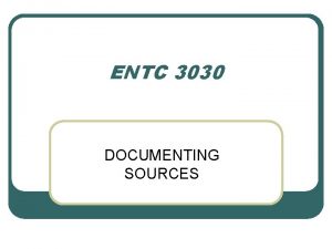 ENTC 3030 DOCUMENTING SOURCES l Proposals reports and