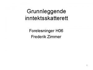 Grunnleggende inntektsskatterett Forelesninger H 06 Frederik Zimmer 1