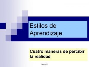 Estilos de Aprendizaje Cuatro maneras de percibir la