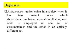 Diglossia q A diglossic situation exists in a