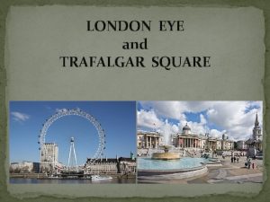LONDON EYE and TRAFALGAR SQUARE London Eye The
