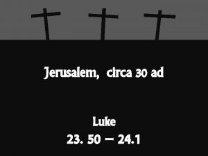 Jerusalem circa 30 ad Luke 23 50 24