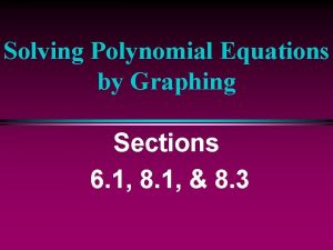Solving Polynomial Equations by Graphing Sections 6 1