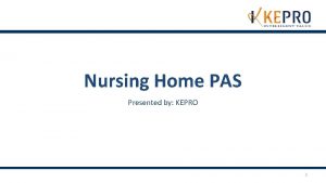 Nursing Home PAS Presented by KEPRO 1 Who