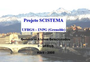 Projeto SCISTEMA UFRGS INPG Grenoble Seminrio Alunos Selecionados