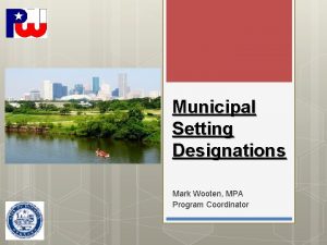 Municipal Setting Designations Mark Wooten MPA Program Coordinator