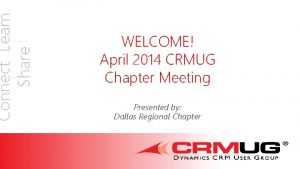 Connect Learn Share WELCOME April 2014 CRMUG Chapter