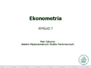 Ekonometria WYKAD 7 Piotr Cikowicz Katedra Midzynarodowych Studiw