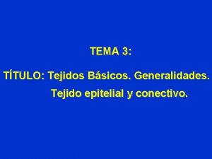 TEMA 3 TTULO Tejidos Bsicos Generalidades Tejido epitelial