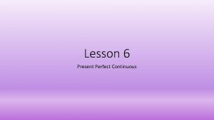 Lesson 6 Present Perfect Continuous Present Perfect Continuous