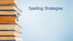 Spelling Strategies Things to keep in mind when