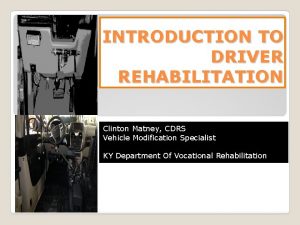 INTRODUCTION TO DRIVER REHABILITATION Clinton Matney CDRS Vehicle