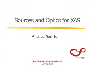 Sources and Optics for XAS Apurva Mehta Stanford