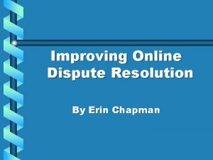 Improving Online Dispute Resolution By Erin Chapman What