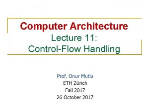Computer Architecture Lecture 11 ControlFlow Handling Prof Onur