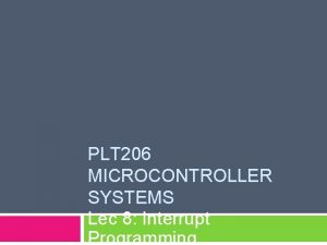 PLT 206 MICROCONTROLLER SYSTEMS Lec 8 Interrupt Programming