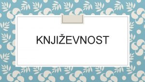 KNJIEVNOST to je knjievnost Knjievnost je umjetnost pisane