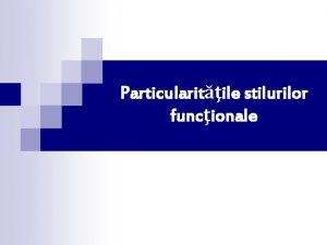 Particularitile stilurilor funcionale Stilul funcional o variant a