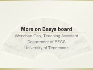 More on Basys board Wenchao Cao Teaching Assistant