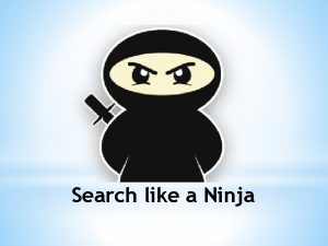 Search like a Ninja Things to think about