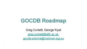 GOCDB Roadmap Greg Corbett George Ryall greg corbettstfc