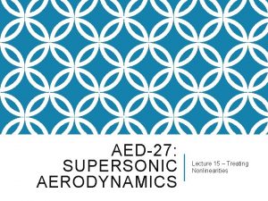 AED27 SUPERSONIC AERODYNAMICS Lecture 15 Treating Nonlinearities OUTLINE