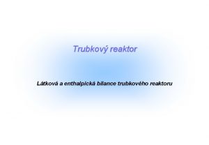 Trubkov reaktor Ltkov a enthalpick bilance trubkovho reaktoru