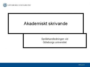 Akademiskt skrivande Sprkhandledningen vid Gteborgs universitet www gu