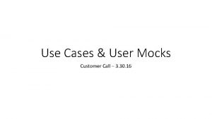 Use Cases User Mocks Customer Call 3 30